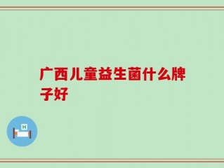 广西儿童益生菌什么牌子好