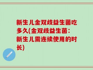 新生儿金双歧益生菌吃多久(金双歧益生菌：新生儿需连续使用的时长)