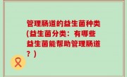 管理肠道的益生菌种类(益生菌分类：有哪些益生菌能帮助管理肠道？)