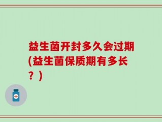 益生菌开封多久会过期(益生菌保质期有多长？)