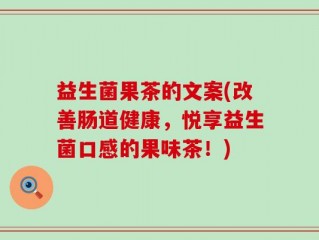 益生菌果茶的文案(改善肠道健康，悦享益生菌口感的果味茶！)