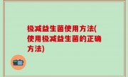 极减益生菌使用方法(使用极减益生菌的正确方法)