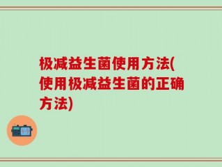 极减益生菌使用方法(使用极减益生菌的正确方法)