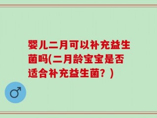 婴儿二月可以补充益生菌吗(二月龄宝宝是否适合补充益生菌？)