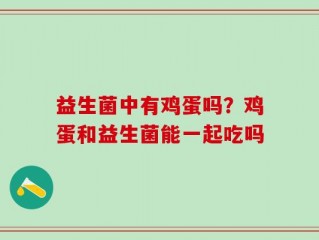 益生菌中有鸡蛋吗？鸡蛋和益生菌能一起吃吗