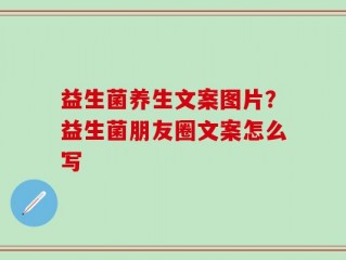 益生菌养生文案图片？益生菌朋友圈文案怎么写