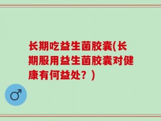 长期吃益生菌胶囊(长期服用益生菌胶囊对健康有何益处？)