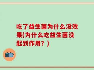 吃了益生菌为什么没效果(为什么吃益生菌没起到作用？)