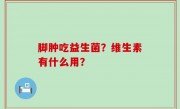 脚肿吃益生菌？维生素有什么用？