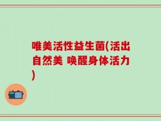 唯美活性益生菌(活出自然美 唤醒身体活力)