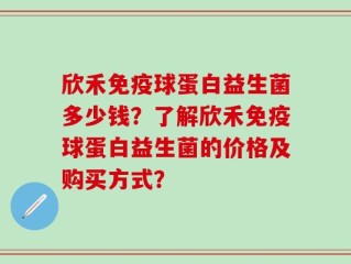 欣禾免疫球蛋白益生菌多少钱？了解欣禾免疫球蛋白益生菌的价格及购买方式？
