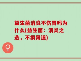 益生菌消炎不伤胃吗为什么(益生菌：消炎之选，不损胃道)