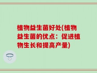 植物益生菌好处(植物益生菌的优点：促进植物生长和提高产量)