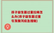 孩子益生菌过量拉稀怎么办(孩子益生菌过量引发腹泻应急措施)