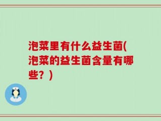 泡菜里有什么益生菌(泡菜的益生菌含量有哪些？)