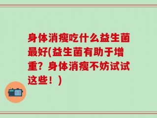 身体消瘦吃什么益生菌最好(益生菌有助于增重？身体消瘦不妨试试这些！)