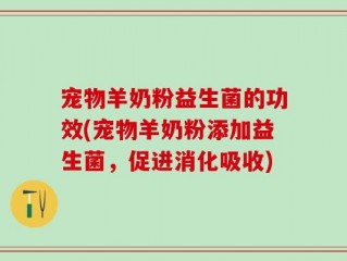 宠物羊奶粉益生菌的功效(宠物羊奶粉添加益生菌，促进消化吸收)