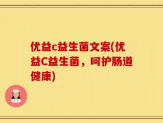 优益c益生菌文案(优益C益生菌，呵护肠道健康)