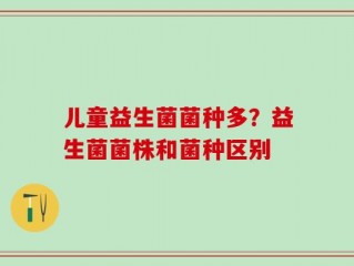 儿童益生菌菌种多？益生菌菌株和菌种区别