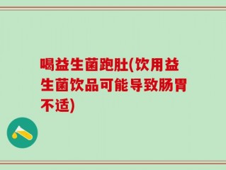 喝益生菌跑肚(饮用益生菌饮品可能导致肠胃不适)