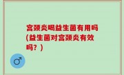 宫颈炎喝益生菌有用吗(益生菌对宫颈炎有效吗？)