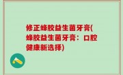 修正蜂胶益生菌牙膏(蜂胶益生菌牙膏：口腔健康新选择)