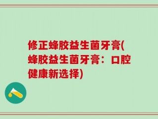 修正蜂胶益生菌牙膏(蜂胶益生菌牙膏：口腔健康新选择)
