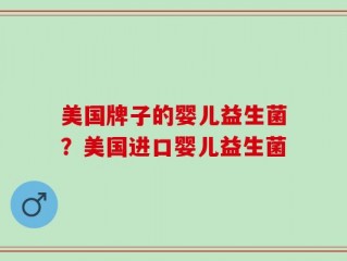 美国牌子的婴儿益生菌？美国进口婴儿益生菌