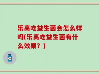 乐高吃益生菌会怎么样吗(乐高吃益生菌有什么效果？)