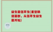 益生菌佰萃生(重塑肠道菌群，从佰萃生益生菌开始)