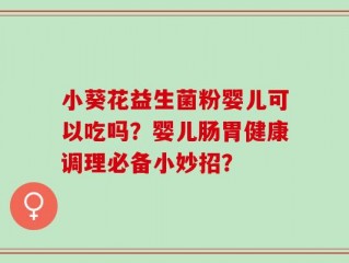 小葵花益生菌粉婴儿可以吃吗？婴儿肠胃健康调理必备小妙招？