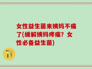 女性益生菌来姨妈不痛了(缓解姨妈疼痛？女性必备益生菌)