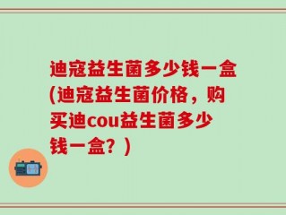 迪寇益生菌多少钱一盒(迪寇益生菌价格，购买迪cou益生菌多少钱一盒？)