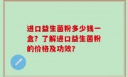 进口益生菌粉多少钱一盒？了解进口益生菌粉的价格及功效？