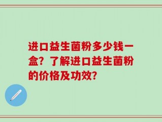 进口益生菌粉多少钱一盒？了解进口益生菌粉的价格及功效？