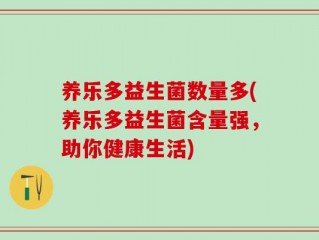 养乐多益生菌数量多(养乐多益生菌含量强，助你健康生活)