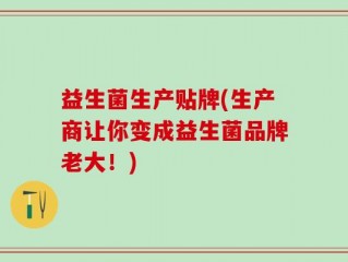 益生菌生产贴牌(生产商让你变成益生菌品牌老大！)