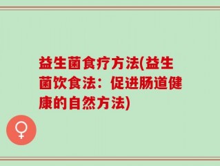 益生菌食疗方法(益生菌饮食法：促进肠道健康的自然方法)