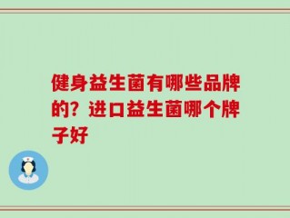 健身益生菌有哪些品牌的？进口益生菌哪个牌子好