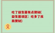 吃了益生菌有点便秘(益生菌误区：吃多了反而便秘)