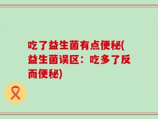 吃了益生菌有点便秘(益生菌误区：吃多了反而便秘)