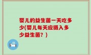 婴儿的益生菌一天吃多少(婴儿每天应摄入多少益生菌？)
