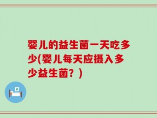 婴儿的益生菌一天吃多少(婴儿每天应摄入多少益生菌？)