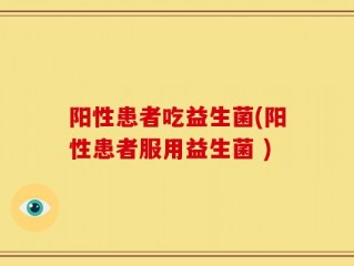 阳性患者吃益生菌(阳性患者服用益生菌 )