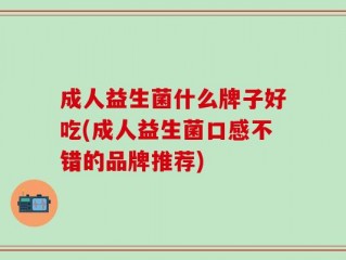 成人益生菌什么牌子好吃(成人益生菌口感不错的品牌推荐)