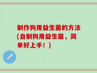 制作狗用益生菌的方法(自制狗用益生菌，简单好上手！)