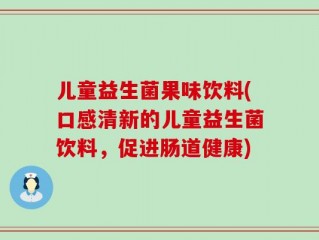 儿童益生菌果味饮料(口感清新的儿童益生菌饮料，促进肠道健康)
