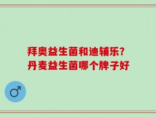 拜奥益生菌和迪辅乐？丹麦益生菌哪个牌子好