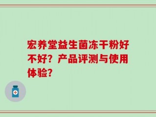 宏养堂益生菌冻干粉好不好？产品评测与使用体验？