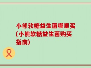 小熊软糖益生菌哪里买(小熊软糖益生菌购买指南)